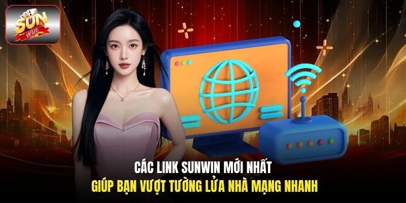 Các link Sunwin mới nhất giúp bạn vượt tường lửa nhà mạng nhanh 