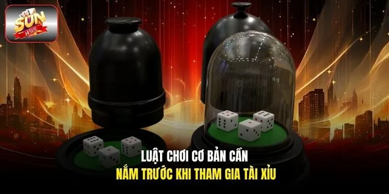Luật chơi cơ bản cần nắm trước khi tham gia tài xỉu